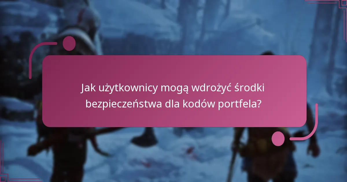 Jak użytkownicy mogą wdrożyć środki bezpieczeństwa dla kodów portfela?