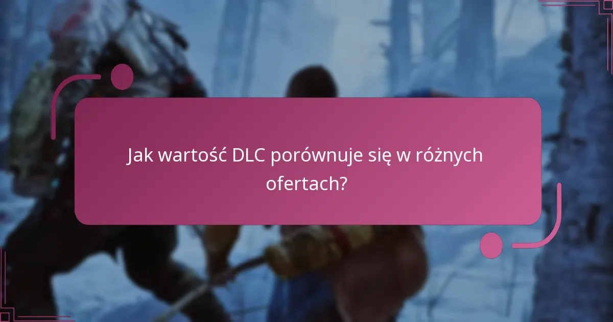 Jak wartość DLC porównuje się w różnych ofertach?