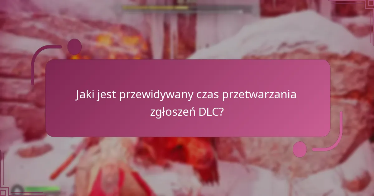 Jaki jest przewidywany czas przetwarzania zgłoszeń DLC?