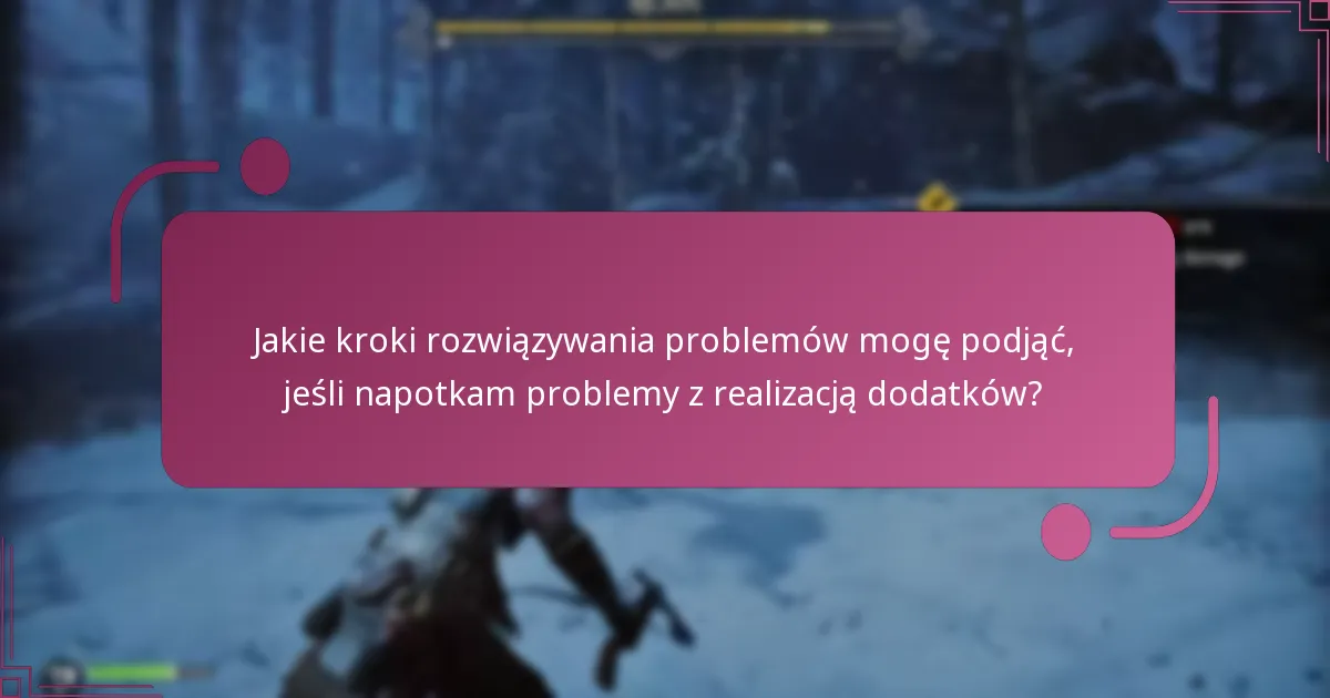 Jakie kroki rozwiązywania problemów mogę podjąć, jeśli napotkam problemy z realizacją dodatków?