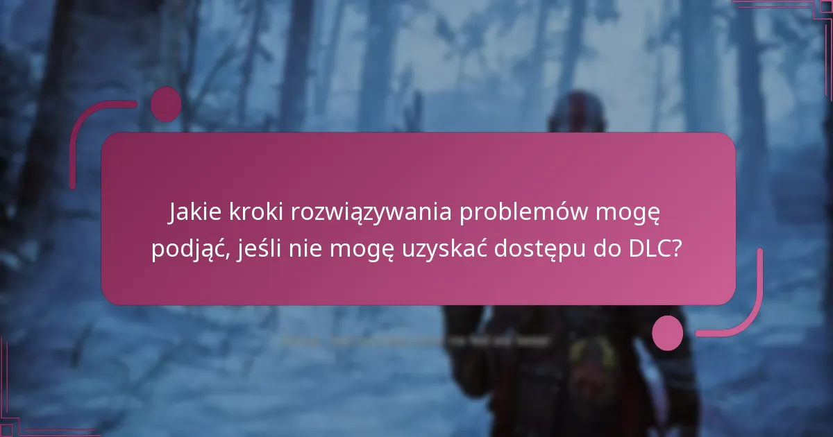 Jakie kroki rozwiązywania problemów mogę podjąć, jeśli nie mogę uzyskać dostępu do DLC?