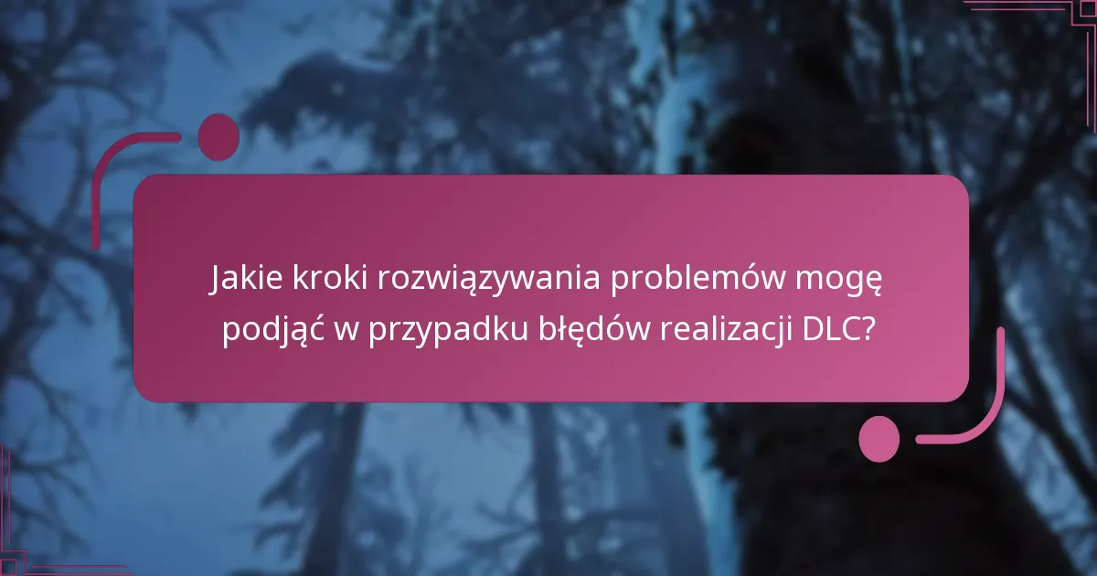 Jakie kroki rozwiązywania problemów mogę podjąć w przypadku błędów realizacji DLC?