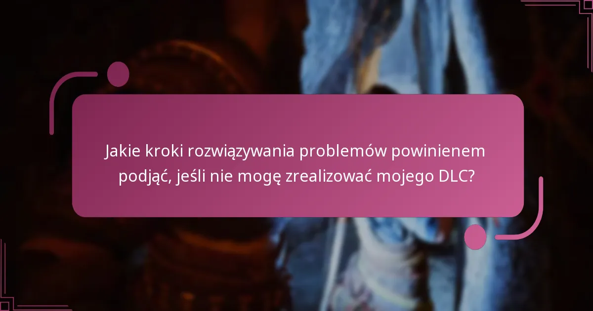 Jakie kroki rozwiązywania problemów powinienem podjąć, jeśli nie mogę zrealizować mojego DLC?