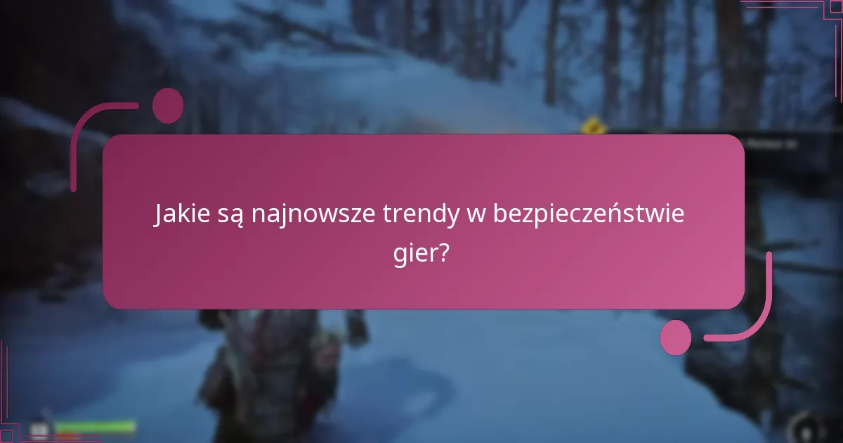 Jakie są najnowsze trendy w bezpieczeństwie gier?