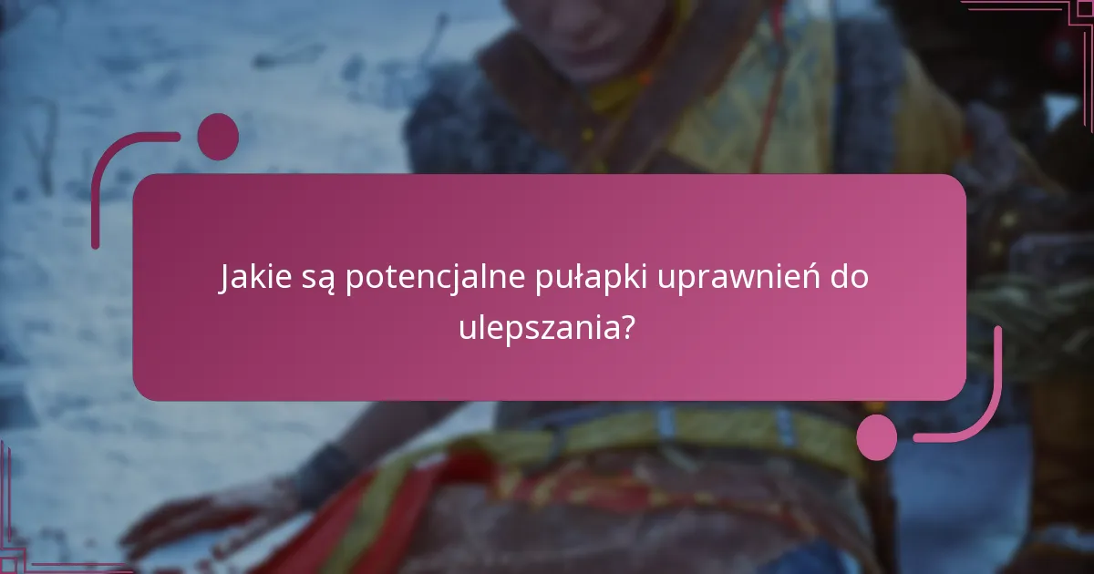 Jakie są potencjalne pułapki uprawnień do ulepszania?