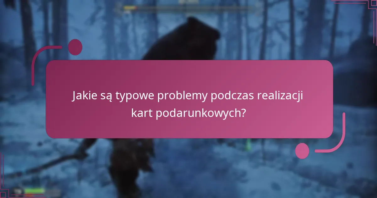 Jakie są typowe problemy podczas realizacji kart podarunkowych?