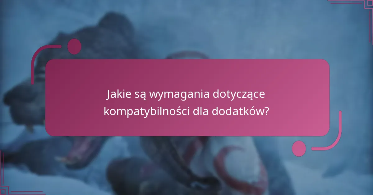 Jakie są wymagania dotyczące kompatybilności dla dodatków?