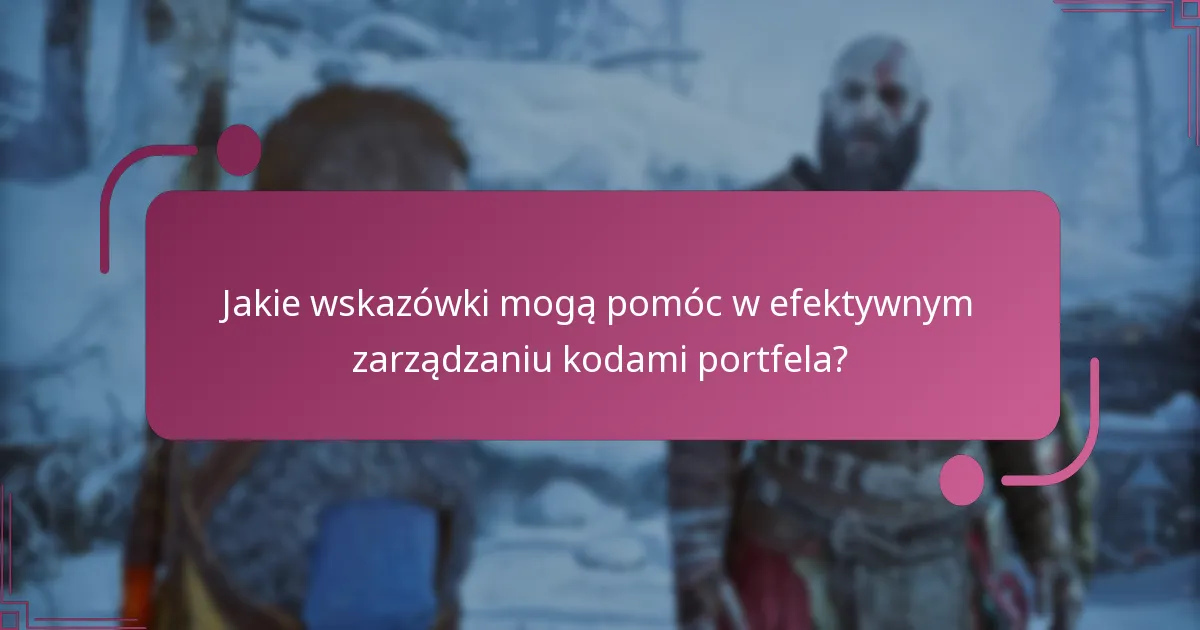 Jakie wskazówki mogą pomóc w efektywnym zarządzaniu kodami portfela?