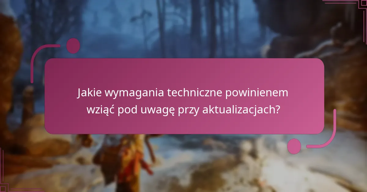 Jakie wymagania techniczne powinienem wziąć pod uwagę przy aktualizacjach?