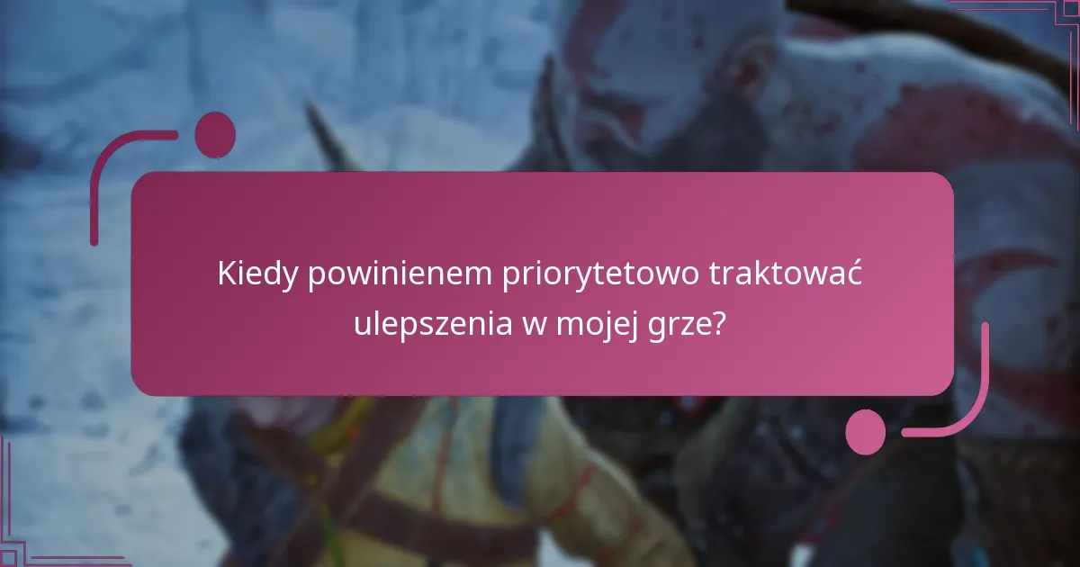 Kiedy powinienem priorytetowo traktować ulepszenia w mojej grze?